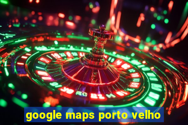 google maps porto velho