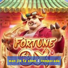 wan jie fa shen 2 temporada