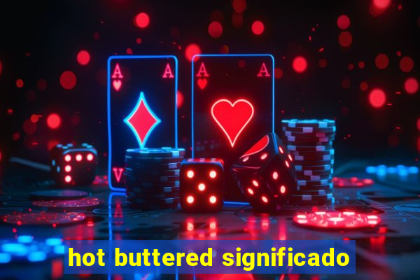 hot buttered significado