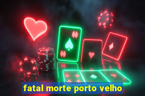 fatal morte porto velho