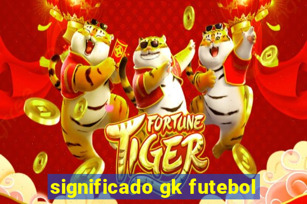 significado gk futebol