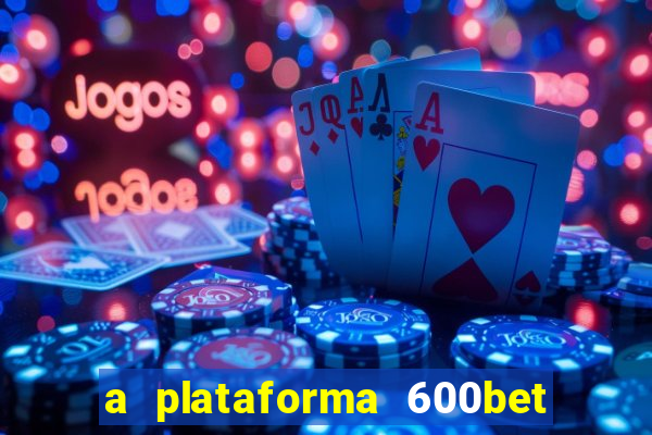 a plataforma 600bet é confiável