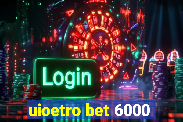 uioetro bet 6000