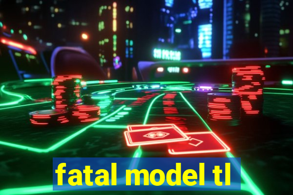 fatal model tl