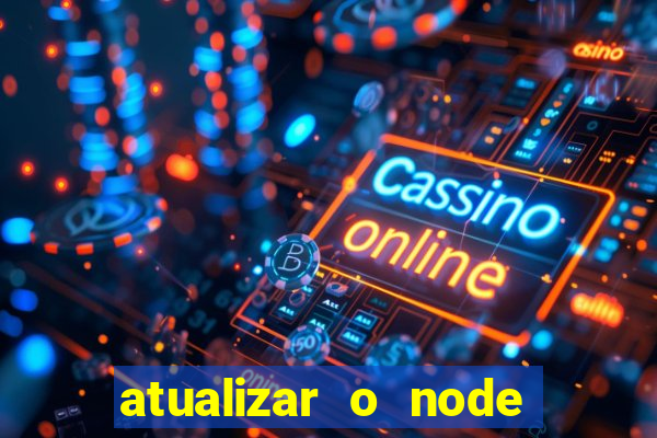 atualizar o node no windows