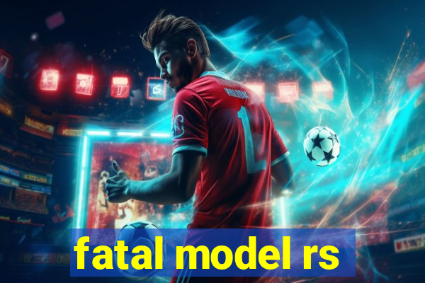 fatal model rs