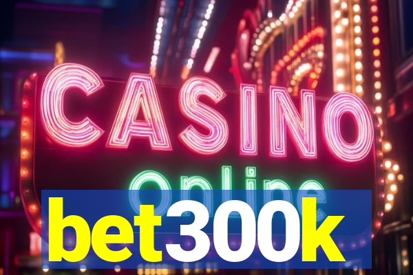 bet300k