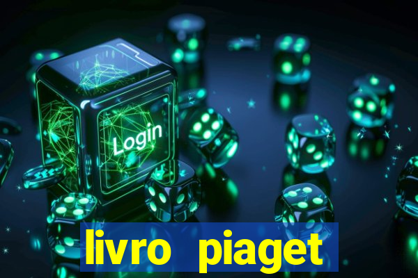 livro piaget desenvolvimento infantil pdf