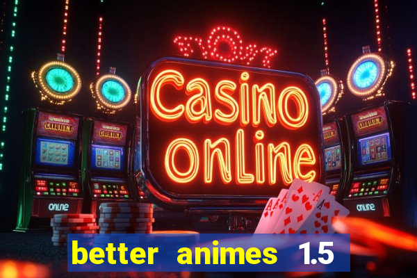 better animes 1.5 apk download