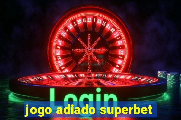 jogo adiado superbet