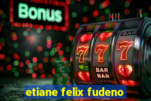 etiane felix fudeno