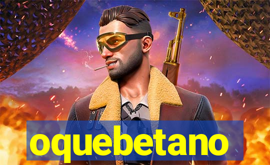 oquebetano