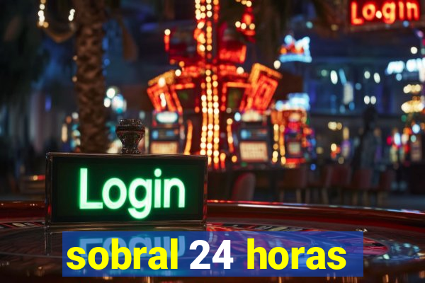 sobral 24 horas