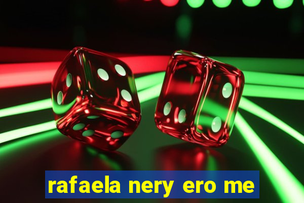 rafaela nery ero me