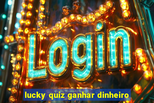 lucky quiz ganhar dinheiro