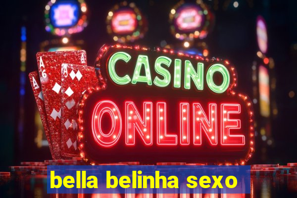 bella belinha sexo