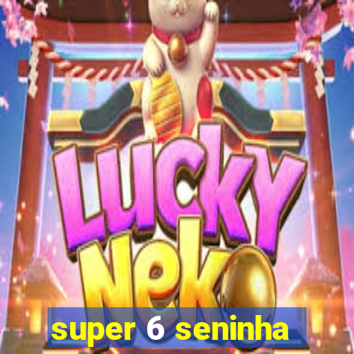 super 6 seninha