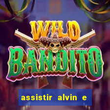 assistir alvin e os esquilos