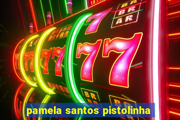 pamela santos pistolinha