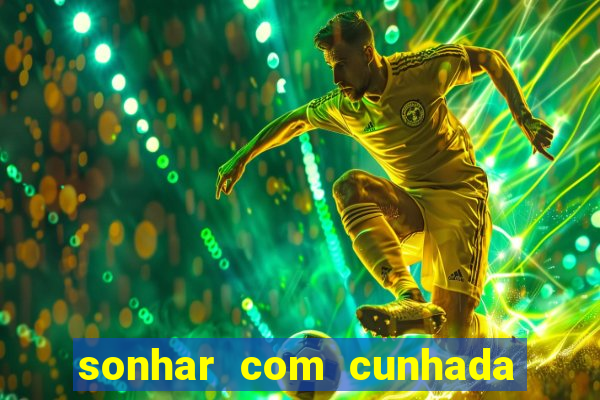 sonhar com cunhada no jogo do bicho